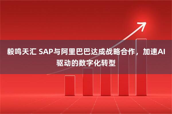 毅鸣天汇 SAP与阿里巴巴达成战略合作，加速AI驱动的数字化转型