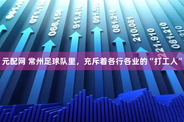 元配网 常州足球队里，充斥着各行各业的“打工人”