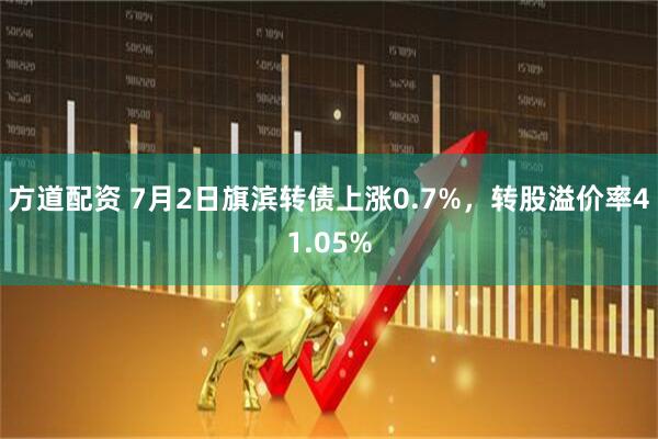 方道配资 7月2日旗滨转债上涨0.7%，转股溢价率41.05%