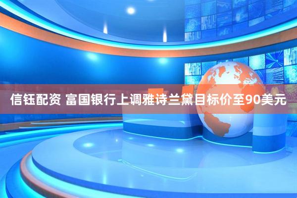 信钰配资 富国银行上调雅诗兰黛目标价至90美元